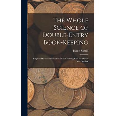 Imagem de The Whole Science of Double-Entry Book-Keeping: Simplified by the Introduction of an Unerring Rule for Debtor and Creditor