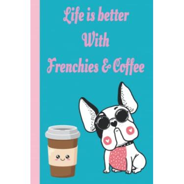 Imagem de Funny french bulldog journal: Life is better with frenchie’s and coffee. This would make a great present for girls, aunt, granddaughters, or any pet lover in your life.