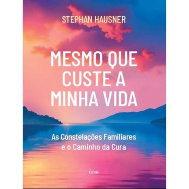 Imagem de Mesmo Que Custe A Minha Vida - As Constelacoes Familiares E O Caminho Da Cura - 2ªed