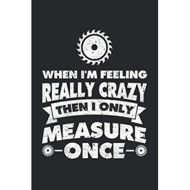 Imagem de When I'm Feeling Really Crazy Then I Only Measure Once: Woodworker Grid/Graph Paper Notebook for a Crafter, Carpenter, Timberman or Woodcutter