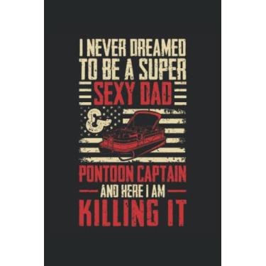 Imagem de I Never Dreamed To Be A Super Sexy Dad Pontoon Captain And Here I Am KIlling It: Carnet d'amant de bateau |Carnet cadeau capitaine de ponton |Carnet de voile |Notes sur le ponton du lac