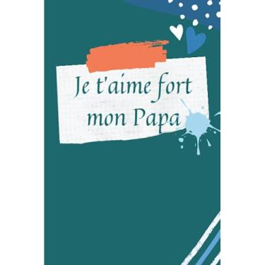 Imagem de Je t'aime fort mon Papa: Carnet de notes pour papa; Carnet pour la fête des pères; Cadeau de souhait une Bonne fête papa; Cahier de 100 pages lignées à offrir pour la fête des pères