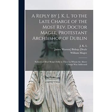 Imagem de A Reply by J. K. L. to the Late Charge of the Most Rev. Doctor Magee, Protestant Archbishop of Dublin: Submitted Most Respectfully to Those to Whom the Above Charge Was Addressed