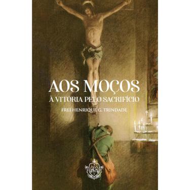 Imagem de Aos moços - à vitória pelo sacrifício (Frei Henrique g. Trindade, o. f. m. )