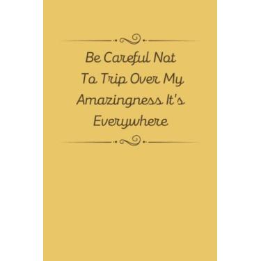 Imagem de be careful not to trip over my amazingness. it's everywhere: Funny Gag Gifts Notebook Journal For Women, Men, Friends and Family, Alteative of Unique ... Great Gift Idea For Employee Boss Coworker