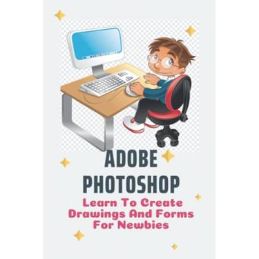 Imagem de Adobe Photoshop: Learn To Create Drawings And Forms For Newbies: Photoshop Elements Guide For Beginners
