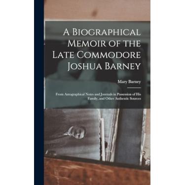Imagem de A Biographical Memoir of the Late Commodore Joshua Barney: From Autographical Notes and Journals in Possession of His Family, and Other Authentic Sources