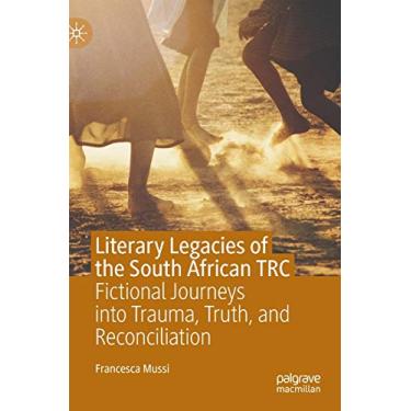 Imagem de Literary Legacies of the South African Trc: Fictional Journeys Into Trauma, Truth, and Reconciliation