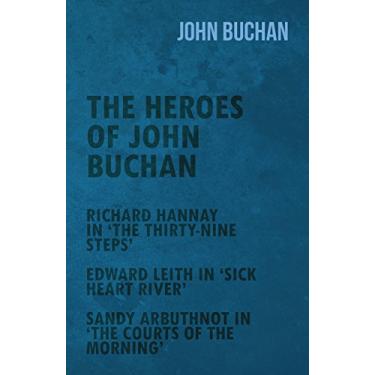 Imagem de The Heroes of John Buchan - Richard Hannay in 'The Thirty-Nine Steps' - Edward Leith in 'Sick Heart River' - Sandy Arbuthnot in 'The Courts of the Morning' (English Edition)