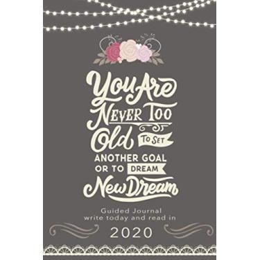 Imagem de You Are Never Too Old To Set Another Goal Or To Dream New Dream - Guided Journal - write today and read in 2020: Write a Letter to Yourself and Read ... and Wishes and Journaling | Setting Goals