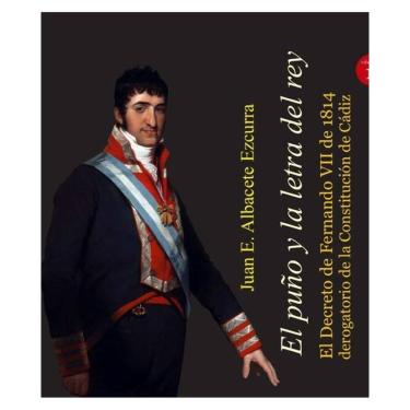 Imagem de El puño y la letra del rey. El Decreto de Fernando VII de 1814 derogatorio de la Constitución de Cád