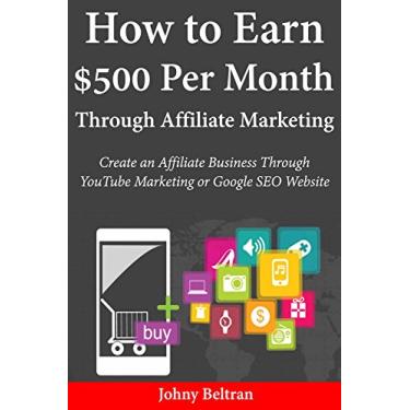 Imagem de How to Earn $500 Per Month Through Affiliate Marketing: Create an Affiliate Business Through YouTube Marketing or Google SEO Website (English Edition)