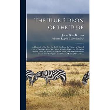 Imagem de The Blue Ribbon of the Turf: a Chronicle of the Race for the Derby, From the Victory of Diomed to That of Donovan: With Notes on the Winning Horses, ... the Gentlemen to Whom They Belonged: Also...