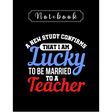 Imagem de Notebook: Teacher A New Study Confirms That I Am Lucky To Be Married To A Teacher Teacher Notebook 8in x 11in Creative People And Students