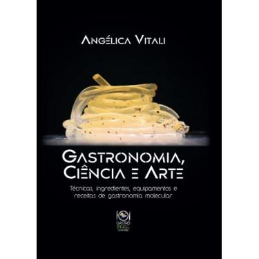 Imagem de Gastronomia, Ciência e Arte: Técnicas, Ingredientes, Equipamentos e Receitas de Gastronomia Molecular