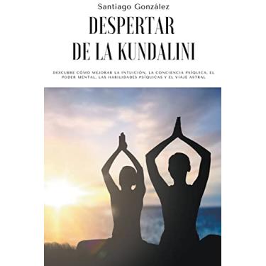 Imagem de Despertar de la Kundalini: Descubre cómo mejorar la intuición, la conciencia psíquica, el poder mental, las habilidades psíquicas y el viaje astral