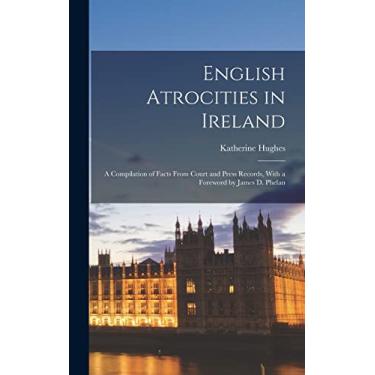 Imagem de English Atrocities in Ireland; a Compilation of Facts From Court and Press Records, With a Foreword by James D. Phelan