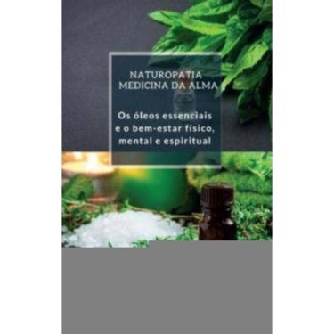 Imagem de Naturopatia Medicina da Alma: Os Óleos Essenciais e o Bem-Estar Físico, Mental e Espiritual