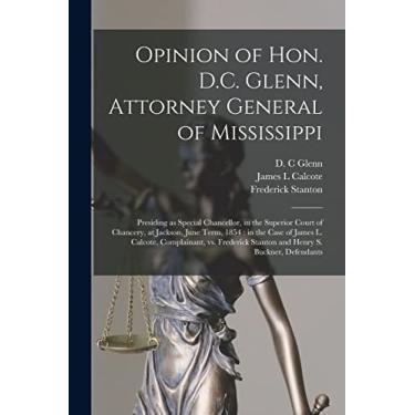 Imagem de Opinion of Hon. D.C. Glenn, Attorney General of Mississippi: Presiding as Special Chancellor, in the Superior Court of Chancery, at Jackson, June ... Frederick Stanton and Henry S. Buckner, ...