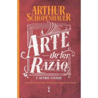 Imagem de A Arte de Ter Razão e Outros Ensaios - 38 Estratégias Para Vencer Qualquer Discussão