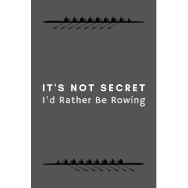 Imagem de Rowing Notebook It's Not A Secret I'd Rather Be Rowing: Funny Gifts Idea Journal For Rower Coach, Team Training, Athlete - 120 Pages (6" x 9") Hilarious Gag Present