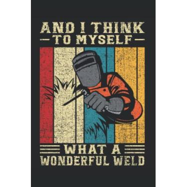 Imagem de And I Think To Myself What A Wonderful Weld: Journal/Notebook/Diary, 120 Blank Lined Pages, 6 x 9 inches, Matte Finish Cover, Great Gift For Kids And Adults