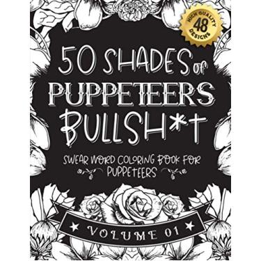 Imagem de 50 Shades of puppeteers Bullsh*t: Swear Word Coloring Book For puppeteers: Funny gag gift for puppeteers w/ humorous cusses & snarky sayings ... & patterns for working adult relaxation