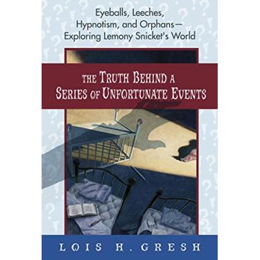 Imagem de The Truth Behind a Series of Unfortunate Events: Eyeballs, Leeches, Hypnotism, and Orphans---Exploring Lemony Snicket's World (English Edition)