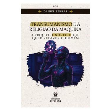 Imagem de Transumanismo E A Religião Da Máquina: O Projeto Gnóstico Que Quer Refazer O Homem