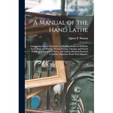 Imagem de A Manual of the Hand Lathe: Comprising Concise Directions for Working Metals of all Kinds, Ivory, Bone and Precious Woods; Dyeing, Coloring, and ... to Produce Elaborate Work With Dispatch,