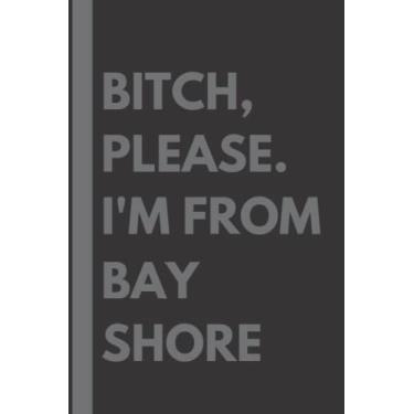 Imagem de Bitch, Please. I'm From Bay Shore: A Vulgar Adult Composition Notebook for a Native Bay Shore Resident - 6x9 inches