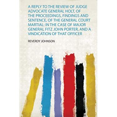 Imagem de A Reply to the Review of Judge Advocate General Holt, of the Proceedings, Findings and Sentence, of the General Court Martial: in the Case of Major ... Porter, and a Vindication of That Officer