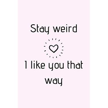 Imagem de Stay Weird. I Like You That Way.: Lovely Pink Notebook Perfect For Your Beloved One With Funny Quote And Heart. Gift For Valentine Day/Anniversary/Birthday/Christmas/Any Occasion