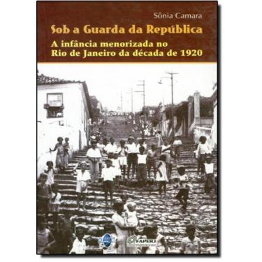 Imagem de Sob a Guarda da República: A Infância Menorizada no Rio de Janeiro da 