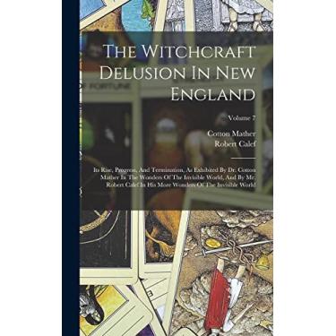 Imagem de The Witchcraft Delusion In New England: Its Rise, Progress, And Termination, As Exhibited By Dr. Cotton Mather In The Wonders Of The Invisible World, ... More Wonders Of The Invisible World; Volume 7