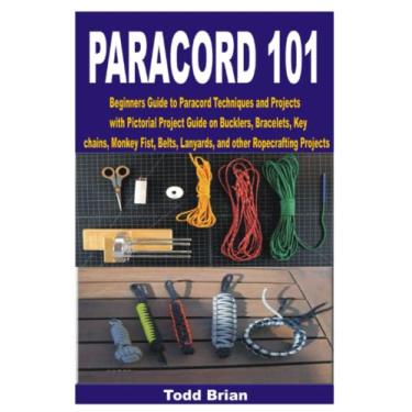 Imagem de Paracord 101: Beginners Guide to Paracord Techniques and Projects with Pictorial Project Guide on Bucklers, Bracelets, Keychains, Monkey Fist, Belts, Lanyards, and other Ropecrafting Projects