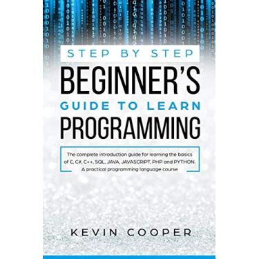 Imagem de Step by Step Beginners' Guide to Learn Programming: The Complete Introduction Guide for Learning the Basics of C, C#, C++, SQL, JAVA, JAVASCRIPT, PHP, and PYTHON.A Pratical Programming Language Course