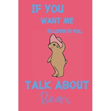 Imagem de If you want me to listen to you talk about Bears: Bear gifts for women,men and bear lovers: cute & elegant blank Lined notebook/Journal to write in.