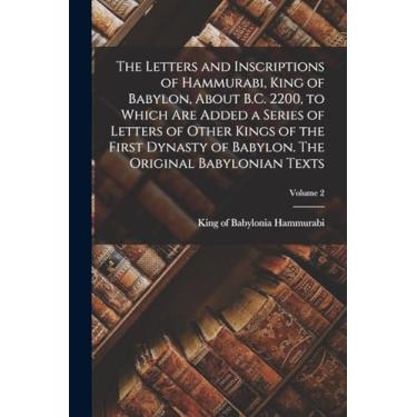 Imagem de The Letters and Inscriptions of Hammurabi, King of Babylon, About B.C. 2200, to Which are Added a Series of Letters of Other Kings of the First ... The Original Babylonian Texts; Volume 2