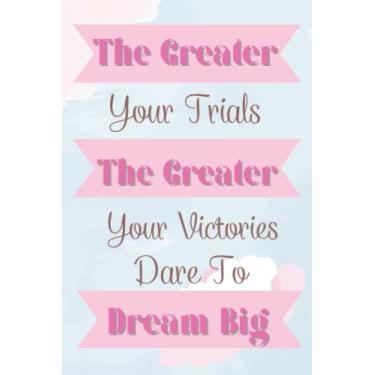 Imagem de The Greater Your Trials The Greater Your Victories Dare To Dream Big: Inspirational Line Notebook For Women, Motivational Phrase For Women And Girls