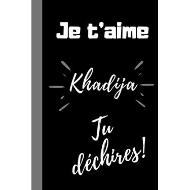 Imagem de Je t'aime Khadija, tu déchires !: Cadeau je t'aime prénom Khadija, Cadeau qui déchire fête des mères, anniversaire, noël avec prénom Khadija- Carnet ... format 6*9 pouces, couverture souple.