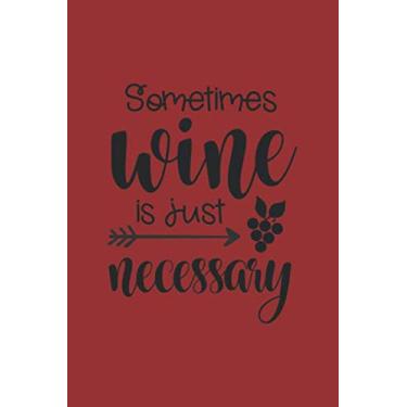 Imagem de Sometimes Wine Is Just Necessary: Ruled Wine Drinker Journal for Notes, Thoughts, Ideas, Reminders, Lists to do, Planning (6x9 inches) Lined DIN A3 Funny Saying Notebook