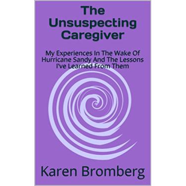 Imagem de The Unsuspecting Caregiver: My Experiences In The Wake Of Hurricane Sandy And The Lessons I've Learned From Them (English Edition)