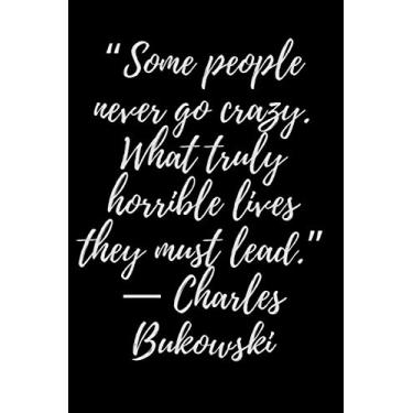 Imagem de “Some people never go crazy. What truly horrible lives they must lead.” ― Charles Bukowski: Motivational Notebook, Journal, Diary (110 Pages, 6 x 9)