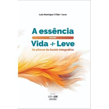 Imagem de A Essência Uma Vida + Leve: Os Pilares Da Saúde Integrativa. - Edição 