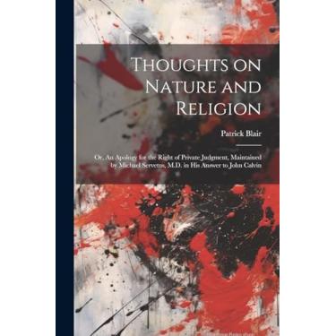 Imagem de Thoughts on Nature and Religion: Or, An Apology for the Right of Private Judgment, Maintained by Michael Servetus, M.D. in his Answer to John Calvin