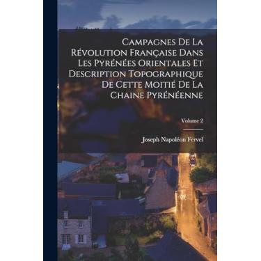 Imagem de Campagnes de la Révolution française dans les Pyrénées Orientales et description topographique de cette moitié de la chaine pyrénéenne; Volume 2