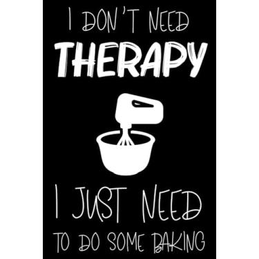 Imagem de I DON'T NEED THERAPY I JUST NEED TO DO SOME BAKING: Baking Journal For Women, Recipe Collection Book, Pastry Chef Cookbook, Notebook for Cooking Techniques, Ingredients, Instructions