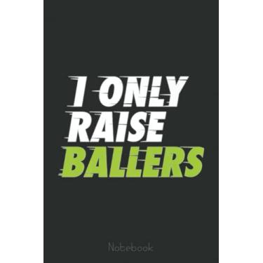 Imagem de I Only Raise Ballers Notebook Basketball Fan Dad Mom: A blank lined basketball notebook 6x9 in 110 Pages that makes a fun basketball gift for teen girls, women's basketball, team basketball gifts