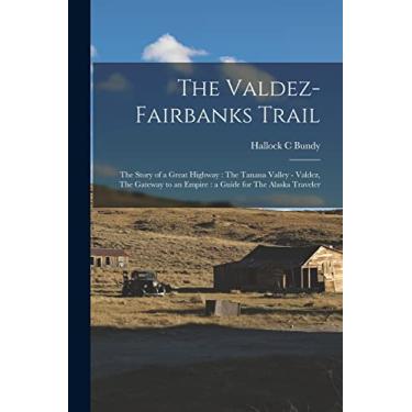 Imagem de The Valdez-Fairbanks Trail: The Story of a Great Highway: The Tanana Valley - Valdez, The Gateway to an Empire: a Guide for The Alaska Traveler